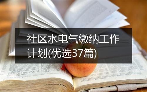社区水电气缴纳工作计划(优选37篇)