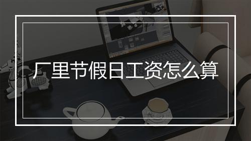 厂里节假日工资怎么算