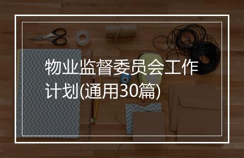 物业监督委员会工作计划(通用30篇)