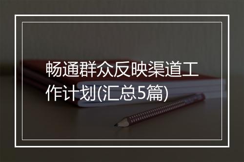 畅通群众反映渠道工作计划(汇总5篇)