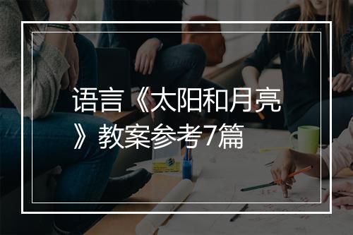 语言《太阳和月亮》教案参考7篇