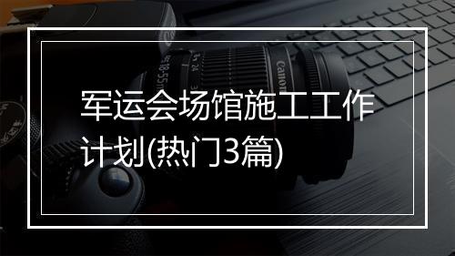 军运会场馆施工工作计划(热门3篇)