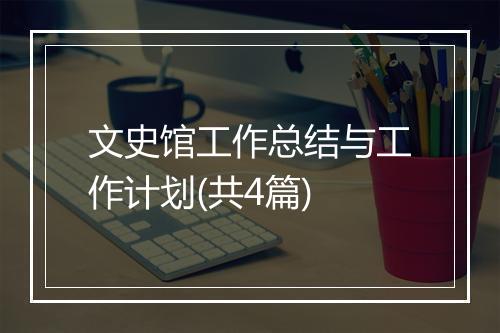 文史馆工作总结与工作计划(共4篇)
