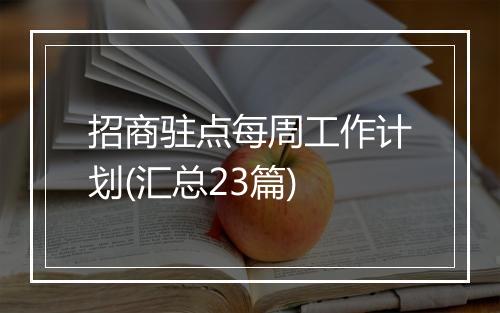 招商驻点每周工作计划(汇总23篇)