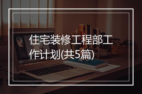 住宅装修工程部工作计划(共5篇)