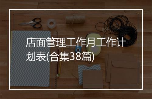 店面管理工作月工作计划表(合集38篇)