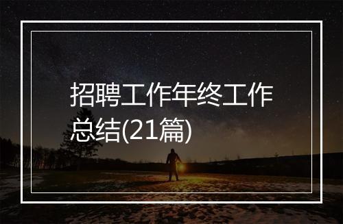 招聘工作年终工作总结(21篇)