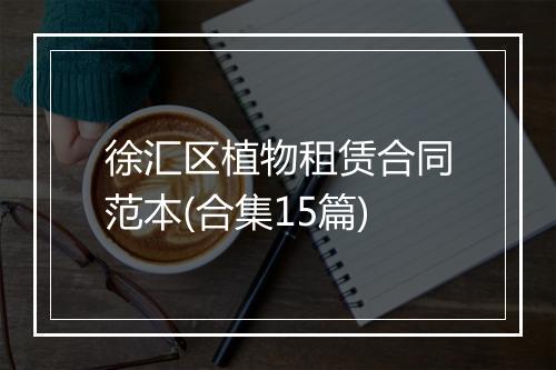 徐汇区植物租赁合同范本(合集15篇)