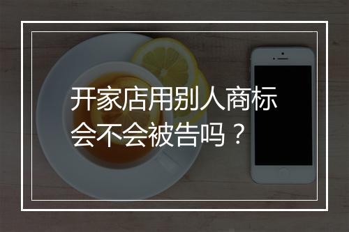 开家店用别人商标会不会被告吗?