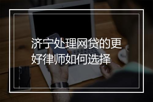 济宁处理网贷的更好律师如何选择