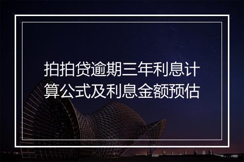 拍拍贷逾期三年利息计算公式及利息金额预估