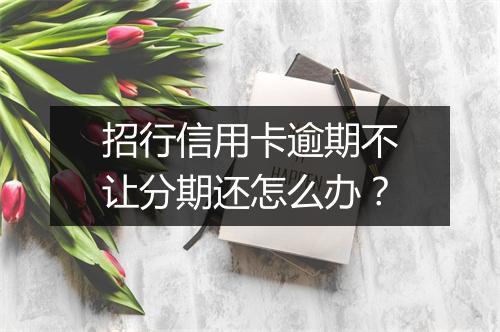 招行信用卡逾期不让分期还怎么办?