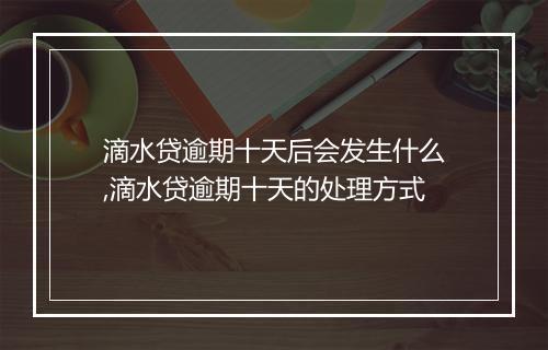 滴水贷逾期十天后会发生什么,滴水贷逾期十天的处理方式