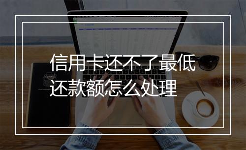 信用卡还不了最低还款额怎么处理