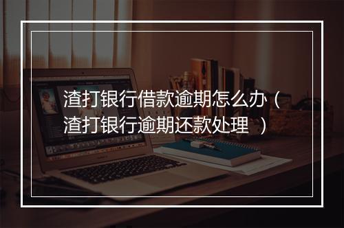 渣打银行借款逾期怎么办(渣打银行逾期还款处理 )