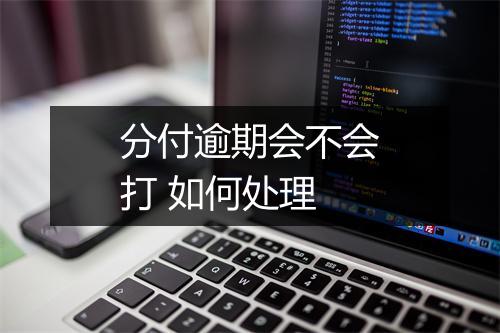 分付逾期会不会打 如何处理