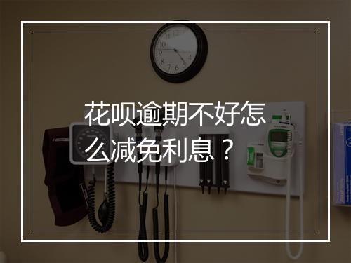 花呗逾期不好怎么减免利息?
