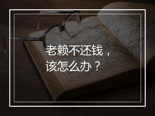 老赖不还钱,该怎么办?