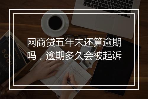 网商贷五年未还算逾期吗,逾期多久会被起诉