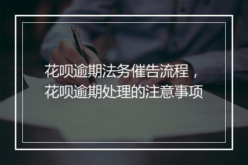 花呗逾期法务催告流程,花呗逾期处理的注意事项