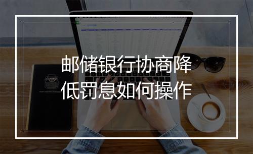 邮储银行协商降低罚息如何操作