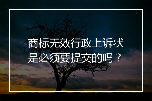 商标无效行政上诉状是必须要提交的吗?