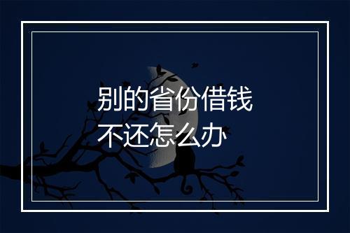 别的省份借钱不还怎么办