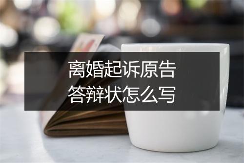 离婚起诉原告答辩状怎么写
