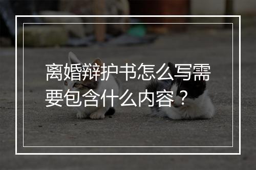 离婚辩护书怎么写需要包含什么内容?