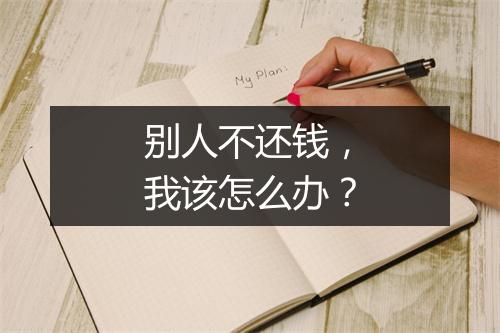 别人不还钱,我该怎么办?