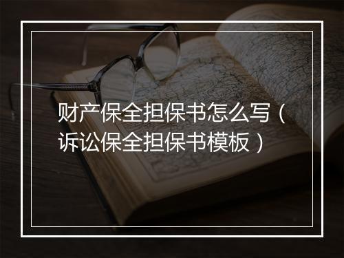 财产保全担保书怎么写(诉讼保全担保书模板)