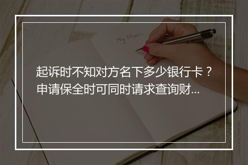 起诉时不知对方名下多少银行卡?申请保全时可同时请求查询财产!