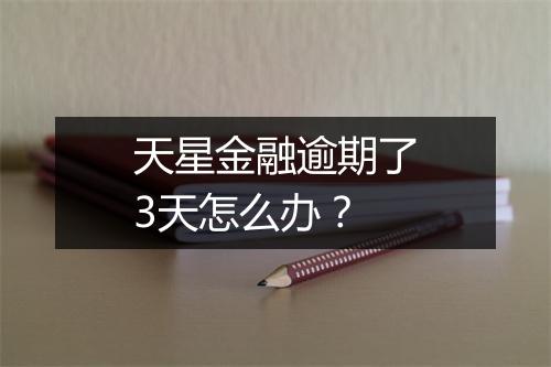 天星金融逾期了3天怎么办?