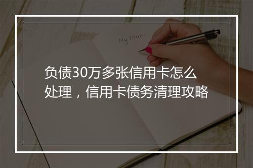 负债30万多张信用卡怎么处理,信用卡债务清理攻略