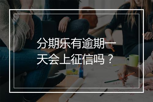 分期乐有逾期一天会上征信吗?