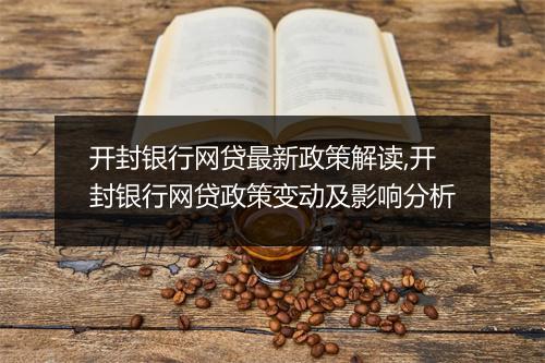 开封银行网贷最新政策解读,开封银行网贷政策变动及影响分析