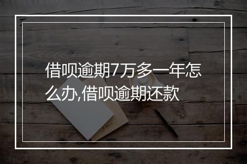 借呗逾期7万多一年怎么办,借呗逾期还款