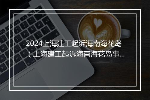 2024上海建工起诉海南海花岛(上海建工起诉海南海花岛事件)