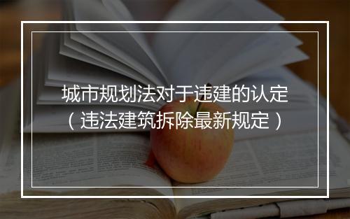 城市规划法对于违建的认定(违法建筑拆除最新规定)