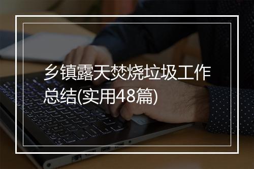 乡镇露天焚烧垃圾工作总结(实用48篇)