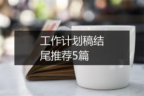 工作计划稿结尾推荐5篇