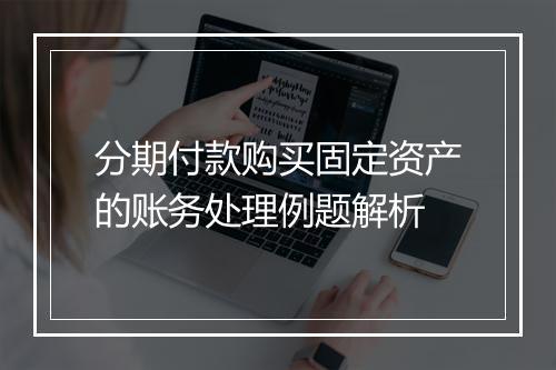 分期付款购买固定资产的账务处理例题解析