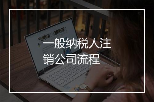 一般纳税人注销公司流程