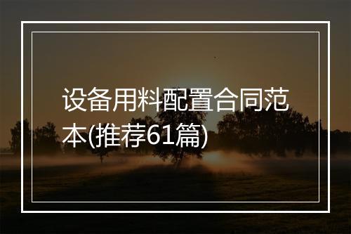 设备用料配置合同范本(推荐61篇)