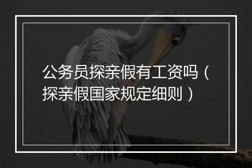 公务员探亲假有工资吗(探亲假国家规定细则)