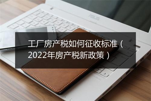 工厂房产税如何征收标准(2022年房产税新政策)