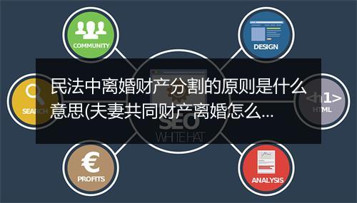 民法中离婚财产分割的原则是什么意思(夫妻共同财产离婚怎么分割)