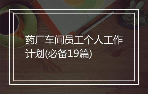 药厂车间员工个人工作计划(必备19篇)