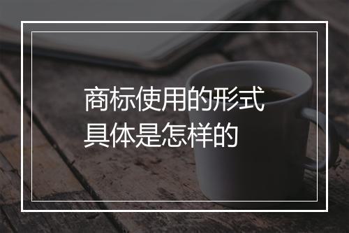 商标使用的形式具体是怎样的