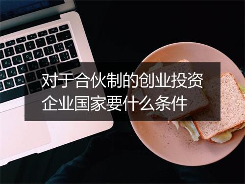 对于合伙制的创业投资企业国家要什么条件